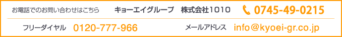 キョーエイグループ 株式会社1010 電話:0745-49-0215 フリーダイヤル:0120-777-966 メールアドレス:info@kyoei-gr.co.jp