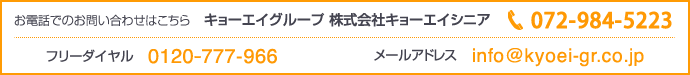 キョーエイグループ 株式会社キョーエイシニア 電話:072-984-5223 フリーダイヤル:0120-777-966 メールアドレス:info@kyoei-gr.co.jp